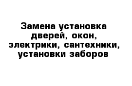 Замена установка дверей, окон, электрики, сантехники, установки заборов